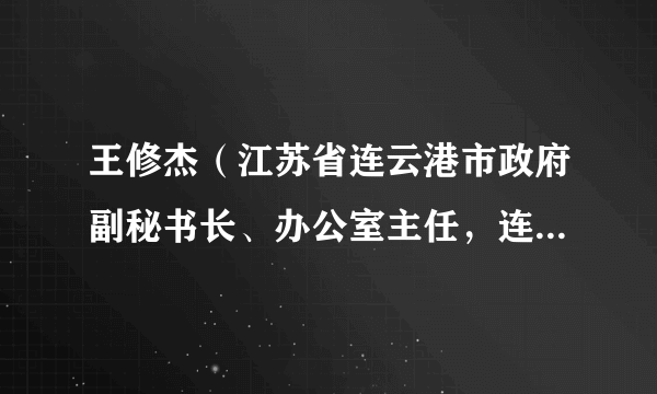 王修杰（江苏省连云港市政府副秘书长、办公室主任，连云港市政府研究室主任）