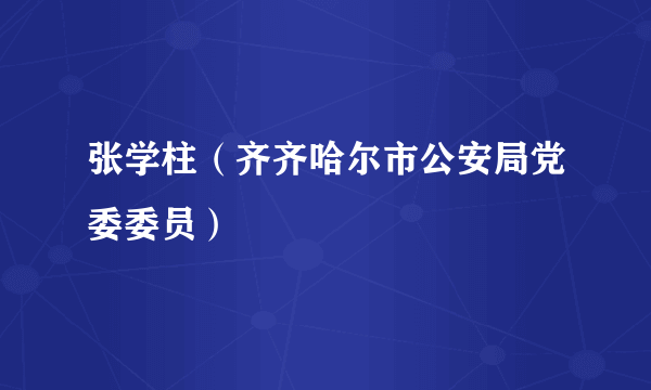 张学柱（齐齐哈尔市公安局党委委员）