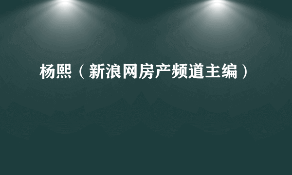 杨熙（新浪网房产频道主编）