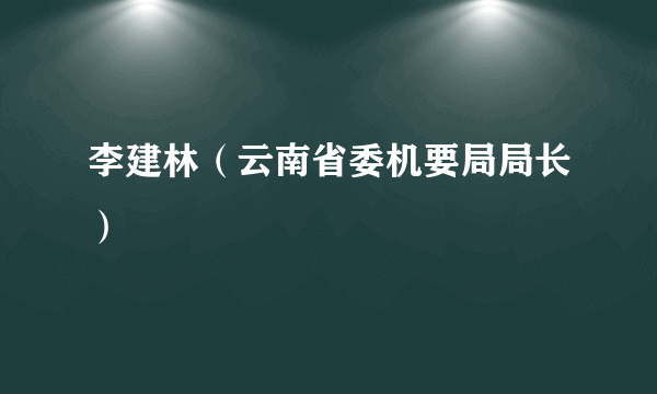 李建林（云南省委机要局局长）