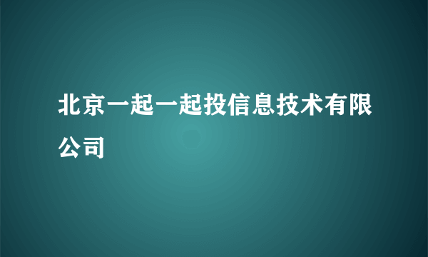 北京一起一起投信息技术有限公司