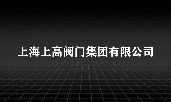 上海上高阀门集团有限公司