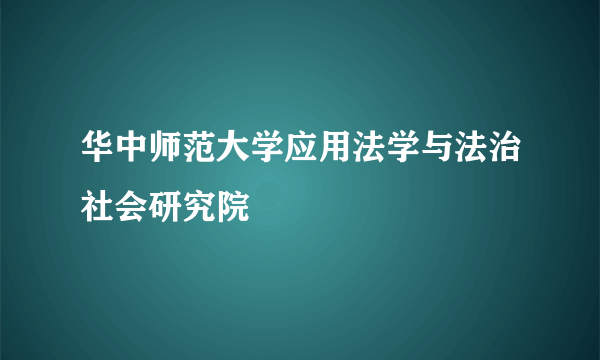 华中师范大学应用法学与法治社会研究院