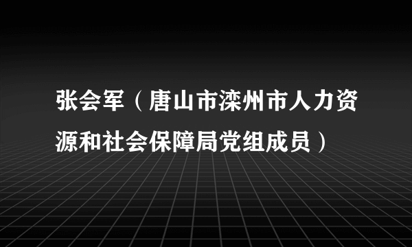 张会军（唐山市滦州市人力资源和社会保障局党组成员）