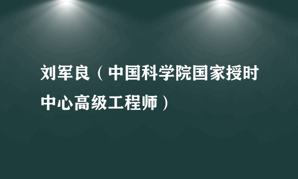 刘军良（中国科学院国家授时中心高级工程师）