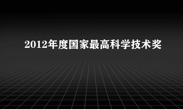 2012年度国家最高科学技术奖