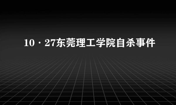 10·27东莞理工学院自杀事件