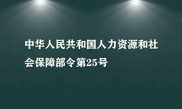 中华人民共和国人力资源和社会保障部令第25号