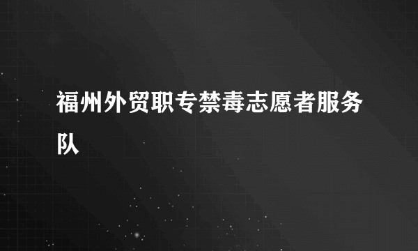 福州外贸职专禁毒志愿者服务队