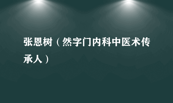 张恩树（然字门内科中医术传承人）