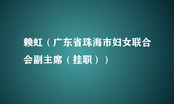 赖虹（广东省珠海市妇女联合会副主席（挂职））