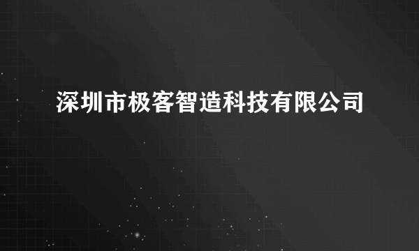 深圳市极客智造科技有限公司