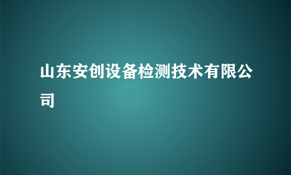 山东安创设备检测技术有限公司