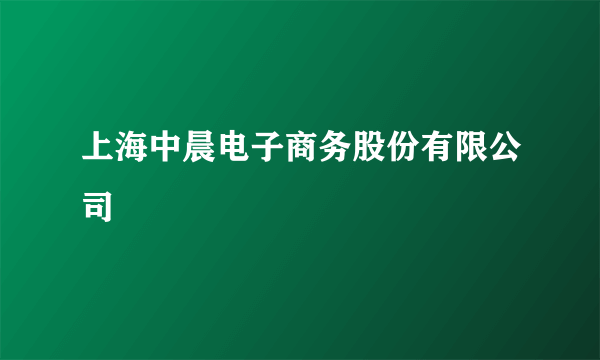 上海中晨电子商务股份有限公司