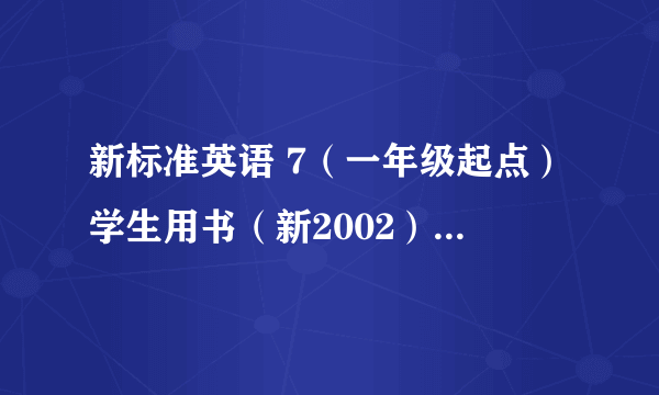 新标准英语 7（一年级起点）学生用书（新2002）（2003年外语教学与研究出版社出版的图书）