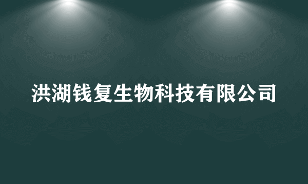 洪湖钱复生物科技有限公司