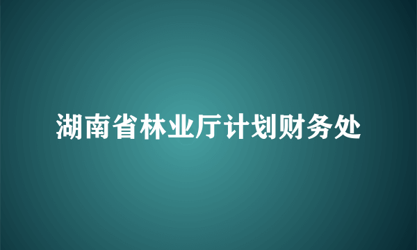 湖南省林业厅计划财务处