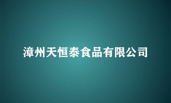 漳州天恒泰食品有限公司