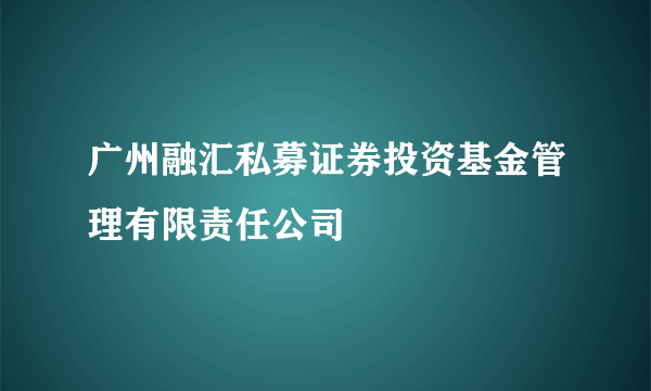 广州融汇私募证券投资基金管理有限责任公司