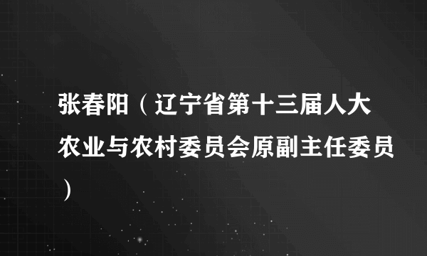 张春阳（辽宁省第十三届人大农业与农村委员会原副主任委员）