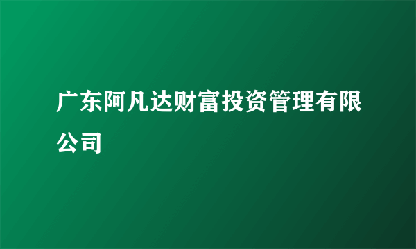 广东阿凡达财富投资管理有限公司