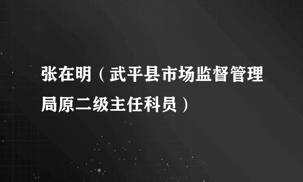 张在明（武平县市场监督管理局原二级主任科员）