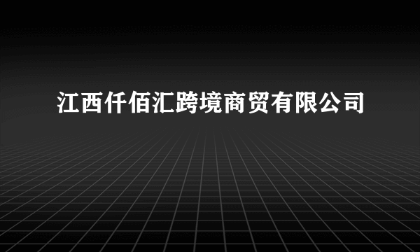 江西仟佰汇跨境商贸有限公司