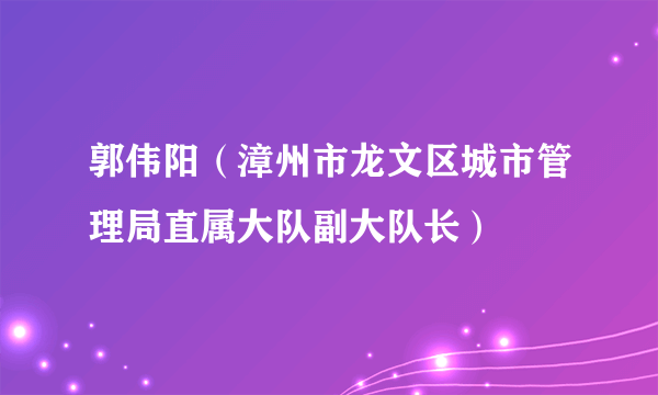 郭伟阳（漳州市龙文区城市管理局直属大队副大队长）