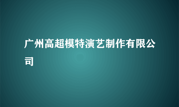 广州高超模特演艺制作有限公司