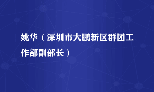 姚华（深圳市大鹏新区群团工作部副部长）