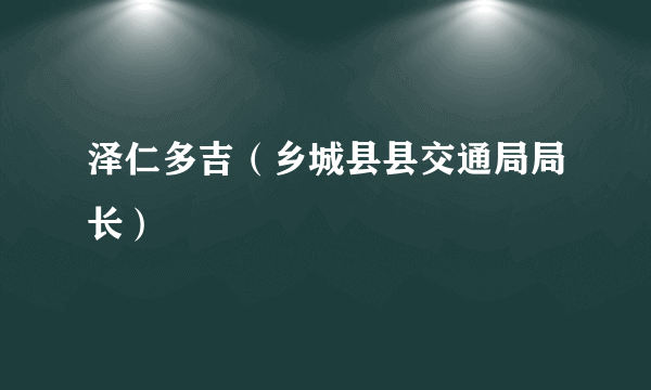 泽仁多吉（乡城县县交通局局长）