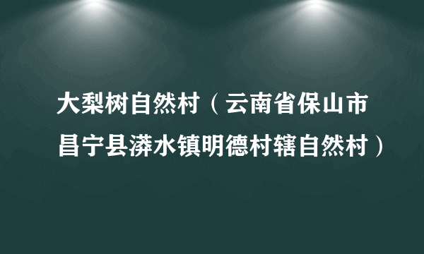 大梨树自然村（云南省保山市昌宁县漭水镇明德村辖自然村）