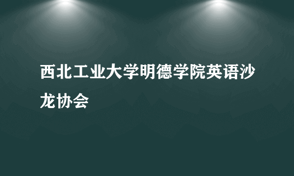 西北工业大学明德学院英语沙龙协会