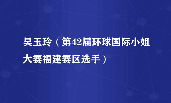 吴玉玲（第42届环球国际小姐大赛福建赛区选手）