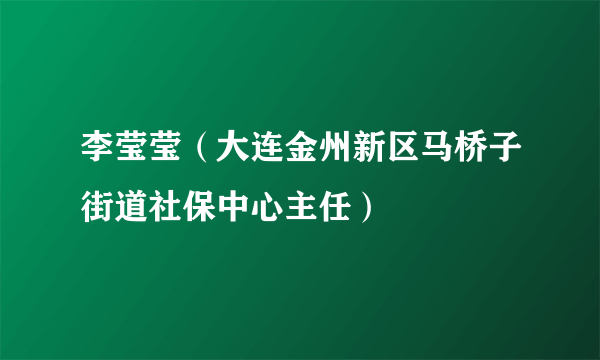 李莹莹（大连金州新区马桥子街道社保中心主任）