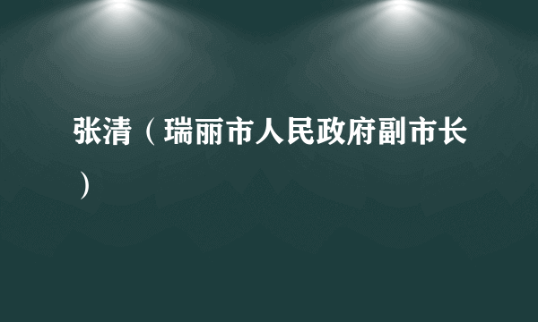 张清（瑞丽市人民政府副市长）