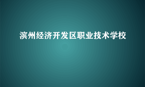 滨州经济开发区职业技术学校