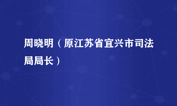 周晓明（原江苏省宜兴市司法局局长）