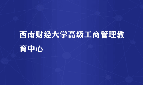 西南财经大学高级工商管理教育中心