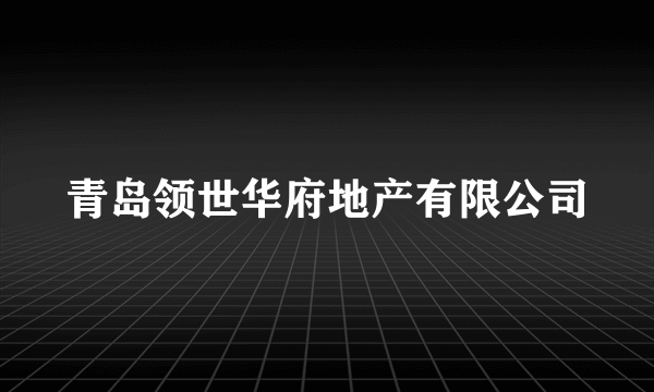 青岛领世华府地产有限公司