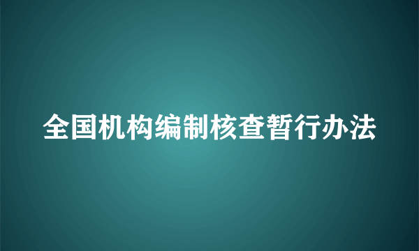 全国机构编制核查暂行办法