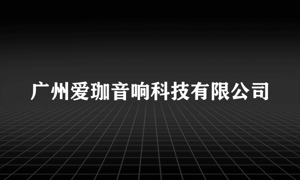 广州爱珈音响科技有限公司