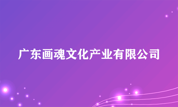 广东画魂文化产业有限公司