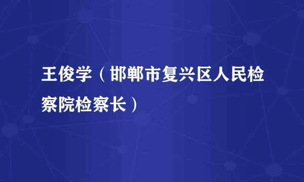 王俊学（邯郸市复兴区人民检察院检察长）