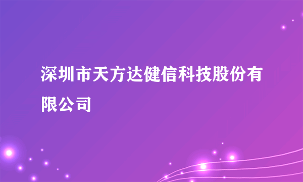 深圳市天方达健信科技股份有限公司