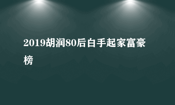 2019胡润80后白手起家富豪榜