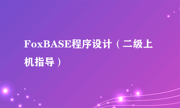 FoxBASE程序设计（二级上机指导）