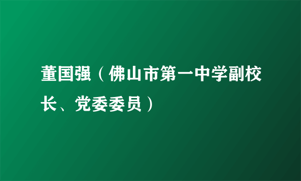 董国强（佛山市第一中学副校长、党委委员）