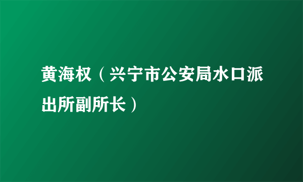 黄海权（兴宁市公安局水口派出所副所长）