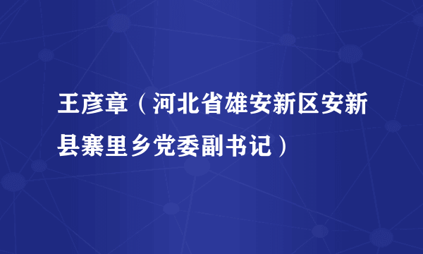 王彦章（河北省雄安新区安新县寨里乡党委副书记）